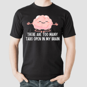 There Are Too Many Tabs Open In My Brain Shirt