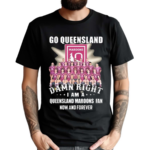 Go Queensland Damne Right I Am A Queensland Maroons Fan Now And Forever Shirt