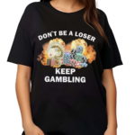 Don’t Be A Loser Keep Gambling Shirt