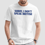 Sorry I Dont Speak British Shirt