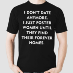 I Dont Date Anymore I Just Foster Women Until They Find Their Forever Homes Shirt