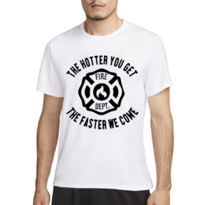 The Hotter You Get The Faster We Come Fire Dept Shirt