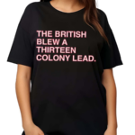 The British Blew a Thirteen Colony Lead Shirt