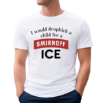 I Would Dropkick A Child For Smirnoff Ice Shirt