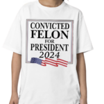 Convicted Felon For President 2024 Shirt