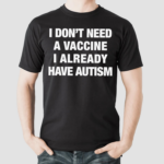 I Don’t Need A Vaccine I Already Have Autism Shirt