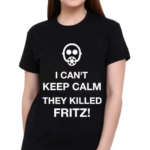 I Can’t Keep Calm They Killed Fritz Shirt