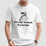 It’s Only Treason If You Lose Shirt