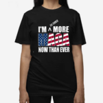 Maga I'M More Now Than Ever Shirt