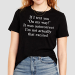 If I Text You On My Way It Was Autocorrect I’m Not Actually That Excited Shirt