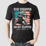 Stay Strapped Or Get Clapped Shirt