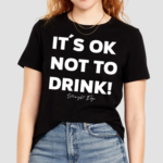 Its Ok Not To Drink Shirt