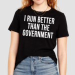 I Run Better Than The Government Shirt