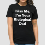 Clickhole Kiss Me I Am Your Biological Dad Shirt