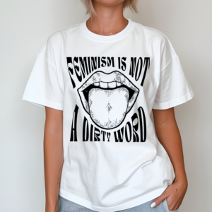 Feminism Is Not A Dirty Word Shirt