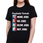 Presidential Portrait More Jobs No Jobs Blow Jobs Shirt