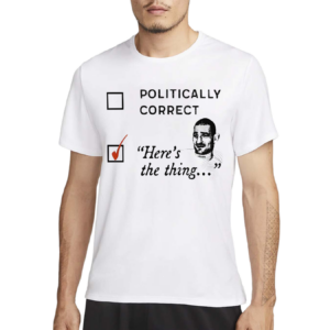 Politically Correct Heres The Thing Shirt