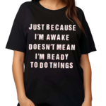 Just Because I’m Awake Doesn’t Mean I’m Ready To Do Things Shirt