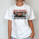 Cancel Threadguy I Just Hate The Dude Shirt