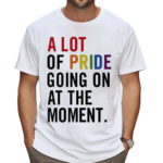 A Lot Of Pride Going On At The Moment Shirt