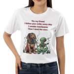 Yes My Friend I Follow Your Order Every Day Shirt