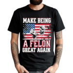 Make Being A Felon Great Again American Flag 2024 Shirt