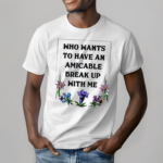 Who Wants To Have An Amicable Break Up With Me Tee Shirt