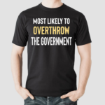 Most Likely To Overthrow The Government Shirt