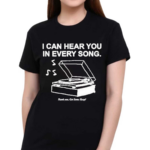 I Can Hear You In Every Song Shirt