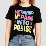 He Turned My Pain Into Praise Shirt