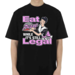 Eat Pussy While It’s Still Legal Shirt