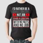 Id Rather Be A Conservative Nut Job Than A Liberal With No Nuts And No Job Shirt