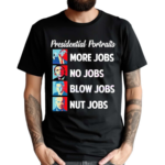 Presidential Portrait More Jobs No Jobs Blow Jobs Shirt