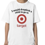 Unethicalthreads I Would Dropkick A Child To Go To Target Shirt