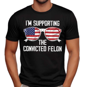 I’m Supporting The Convicted Felon America Flag Shirt