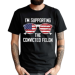 I’m Supporting The Convicted Felon Shirt