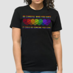 Be Careful Who You Hate It Could Be Someone You Love Shirt Pride Rainbow LGBT Shirt