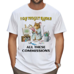 I Can Totally Handle All These Commissions Shirt