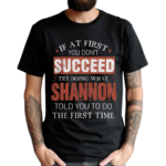 If At First You Don't Succeed Try Doing What Shannon Told You To Do The First Time Shirt