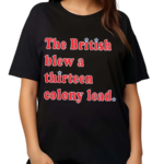 The British Blew A Thirteen Colony Lead T Shirt