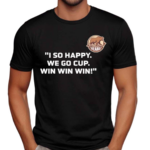 I So Happy We Go Cup Win Win Win Shirt