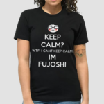 Keep Calm Wtf Cant Keep Calm Im Fujoshi Shirt