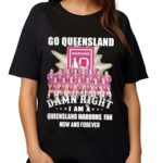 Go Queensland Damne Right I Am A Queensland Maroons Fan Now And Forever 2024 Shirt