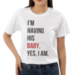 I'm Having His Baby Yes I Am Shirt