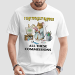 I Can Totally Handle All These Commissions Shirt