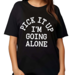 Pick It Up I’m Going Alone Shirt