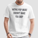 Hating Pop Music Doesnt Make You Deep Shirt