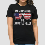 Im Supporting The Convicted Felon Shirt