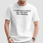 I Could Never Plead The 5Th I Love Chit Chatting Shirt