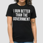 I Run Better Than The Government Shirt